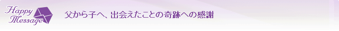 父から子へ、出会えたことの奇跡への感謝 父から子へ、出会えたことの奇跡への感謝