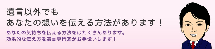 遺言以外でもあなたの想いを伝える方法があります! 遺言以外でもあなたの想いを伝える方法があります!
